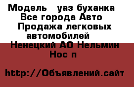  › Модель ­ уаз буханка - Все города Авто » Продажа легковых автомобилей   . Ненецкий АО,Нельмин Нос п.